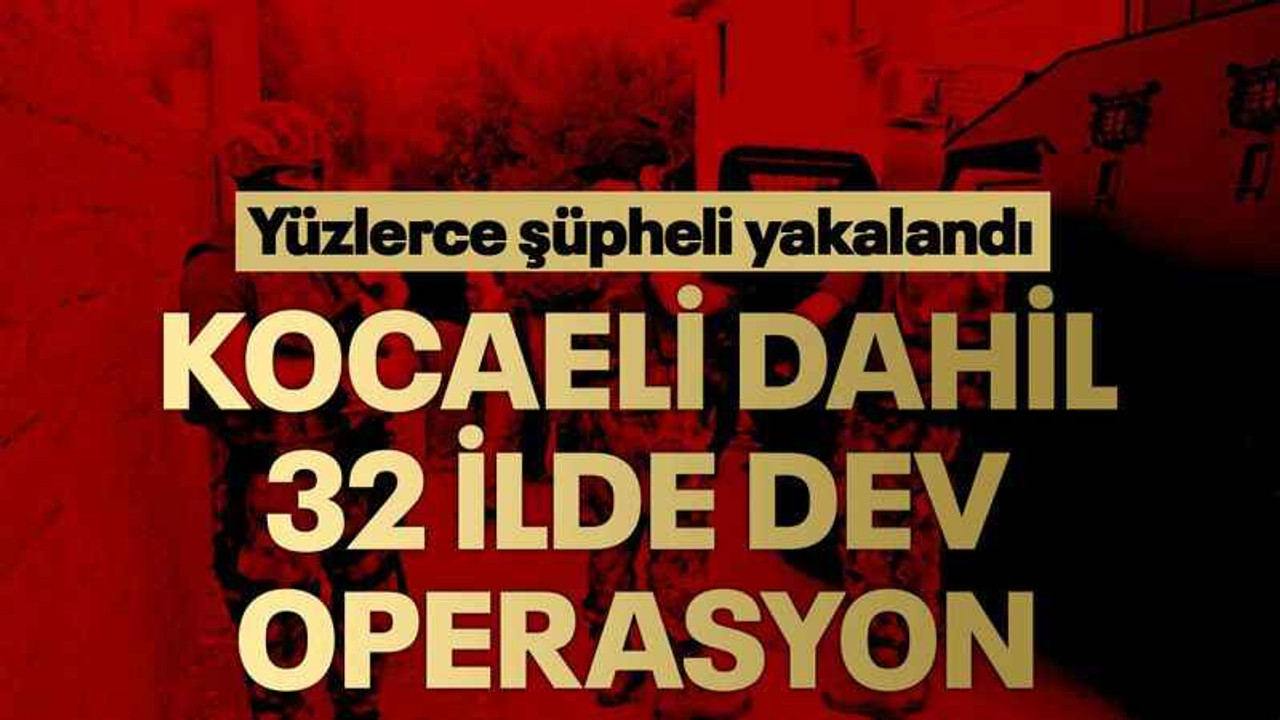 Kocaeli dahil 32 ilde dev operasyon